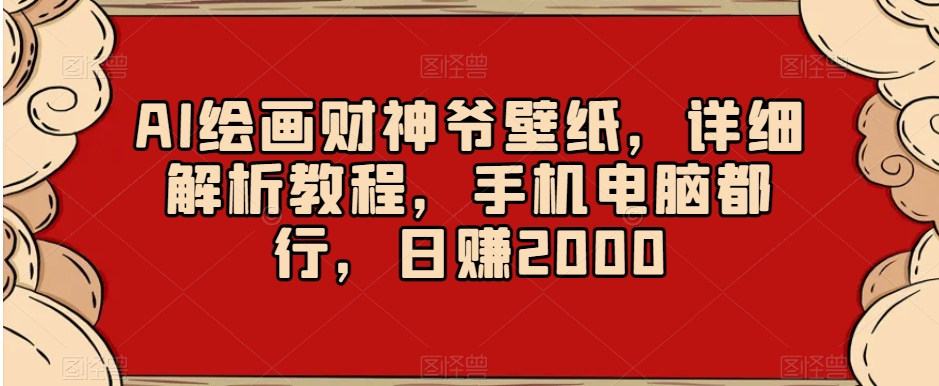 AI绘画财神爷壁纸，详细解析教程，手机电脑都行，日赚2000【揭秘】 - 白戈学堂-<a href=