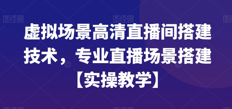 虚拟场景高清直播间搭建技术，专业直播场景搭建【实操教学】 - 白戈学堂-<a href=