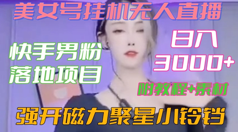 快手男粉落地项目，美女号挂机无人直播，强开磁力聚星小铃铛，日入3000+【附教程和美女素材】 - 白戈学堂-<a href=