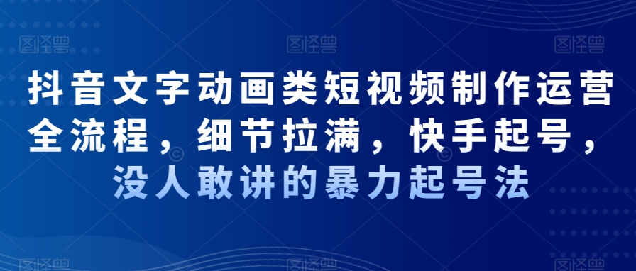 抖音文字动画类短视频制作运营全流程，细节拉满，快手起号，没人敢讲的暴力起号法 - 白戈学堂-<a href=