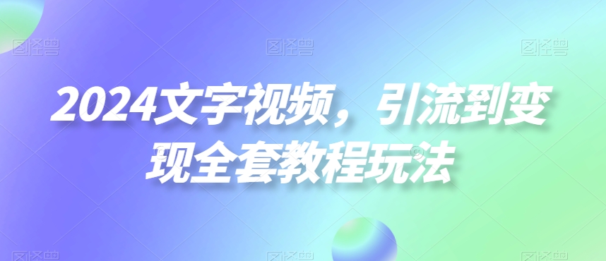 2024文字视频，引流到变现全套教程玩法 - 白戈学堂-<a href=