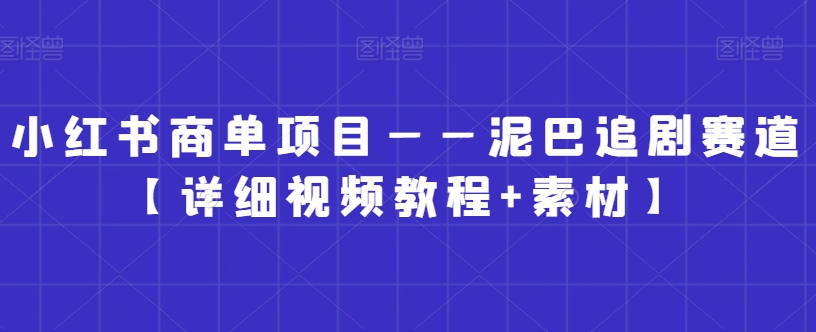 小红书商单项目——泥巴追剧赛道【详细视频教程+素材】 - 白戈学堂-<a href=