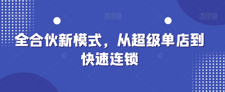 全合伙新模式，从超级单店到快速连锁 - 白戈学堂-<a href=