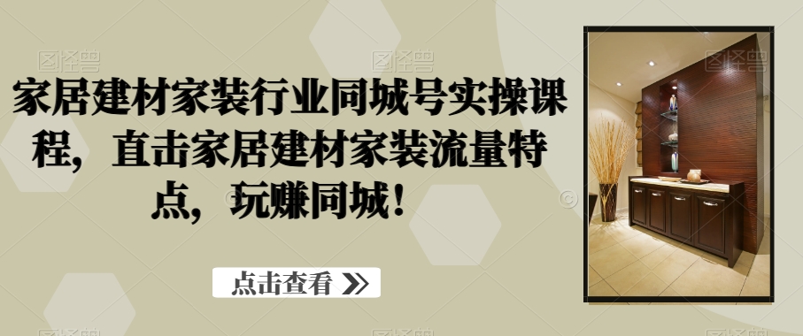 家居建材家装行业同城号实操课程，直击家居建材家装流量特点，玩赚同城！ - 白戈学堂-<a href=