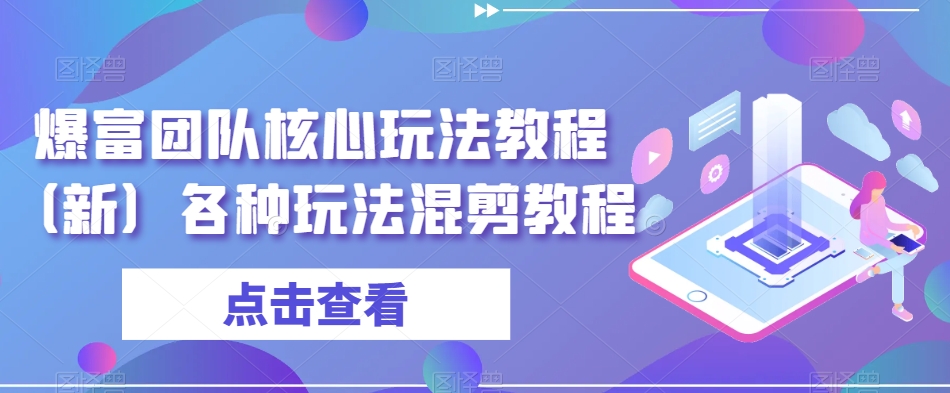 爆富团队核心玩法教程（新）各种玩法混剪教程 - 白戈学堂-<a href=