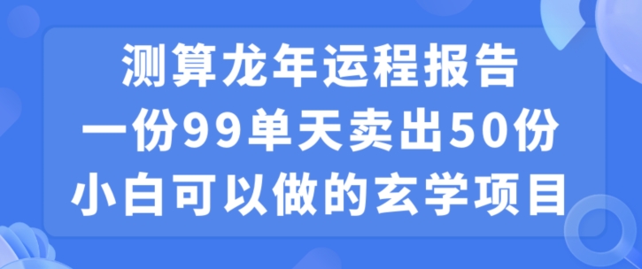 小白可做的玄学项目，出售”龙年运程报告”一份99元单日卖出100份利润9900元，0成本投入 - 白戈学堂-<a href=