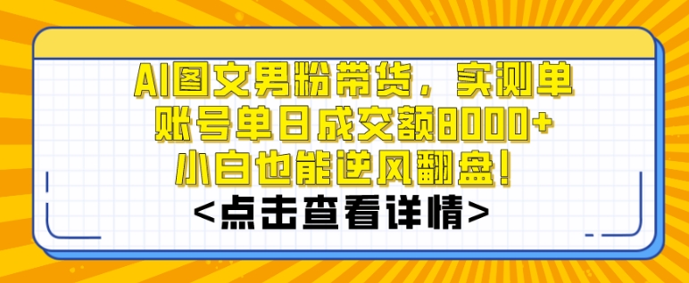 AI图文男粉带货，实测单账号单天成交额8000+，最关键是操作简单，小白看了也能上手 - 白戈学堂-<a href=