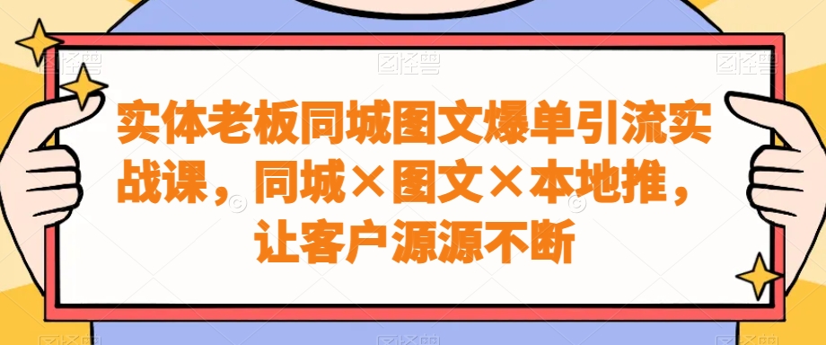 实体老板同城图文爆单引流实战课，同城×图文×本地推，让客户源源不断 - 白戈学堂-<a href=