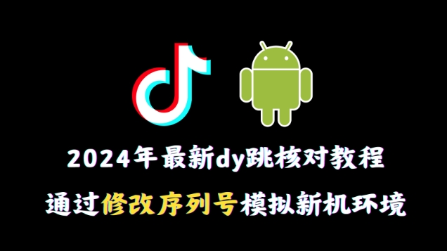 2024年最新抖音跳核对教程，通过修改序列号模拟新机环境 - 白戈学堂-<a href=