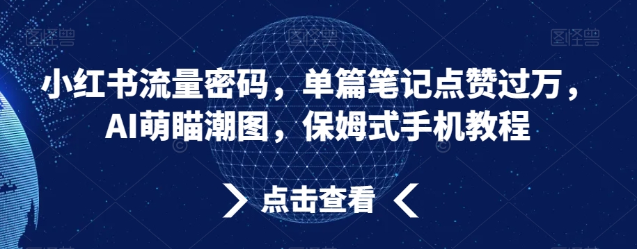 小红书流量密码，单篇笔记点赞过万，AI萌瞄潮图，保姆式手机教程 - 白戈学堂-<a href=