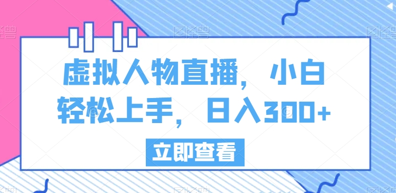 虚拟人物直播，小白轻松上手，日入300+ - 白戈学堂-<a href=