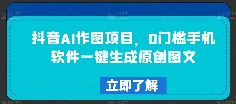 抖音AI作图项目，0门槛手机软件一键生成原创图文 - 白戈学堂-<a href=