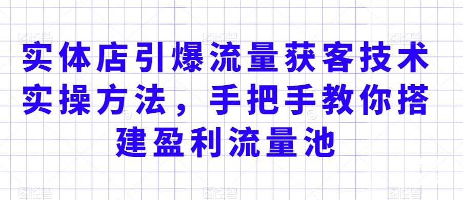 实体店引爆流量获客技术实操方法，手把手教你搭建盈利流量池，让你的生意客户裂变渠道裂变 - 白戈学堂-<a href=