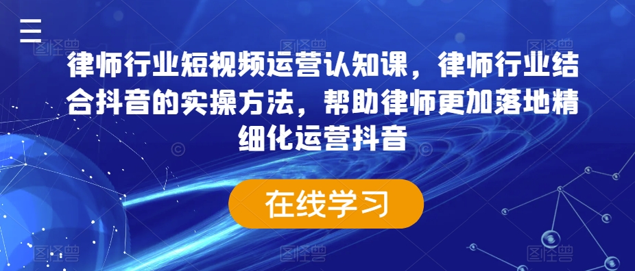 律师行业短视频运营认知课，律师行业结合抖音的实操方法，帮助律师更加落地精细化运营抖音 - 白戈学堂-<a href=