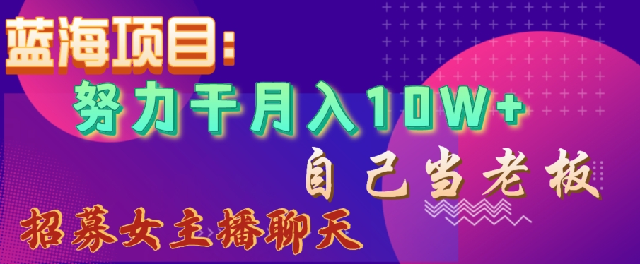 蓝海项目，努力干月入10W+，自己当老板，女主播招聘【揭秘】 - 白戈学堂-<a href=