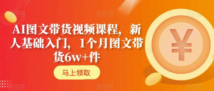 AI图文带货视频课程，新人基础入门，1个月图文带货6w+件 - 白戈学堂-<a href=