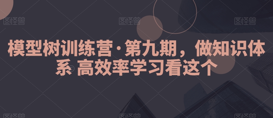 模型树训练营·第九期，做知识体系高效率学习看这个 - 白戈学堂-<a href=