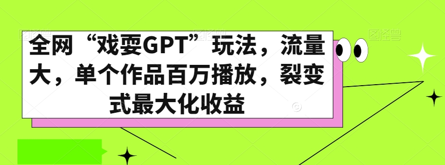 全网“戏耍GPT”玩法，流量大，单个作品百万播放，裂变式最大化收益【揭秘】 - 白戈学堂-<a href=