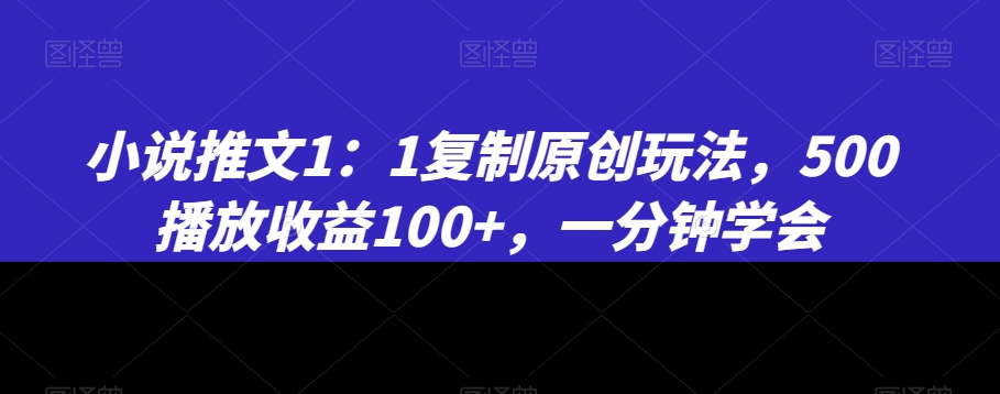 小说推文1：1复制原创玩法，500播放收益100+，一分钟学会 - 白戈学堂-<a href=