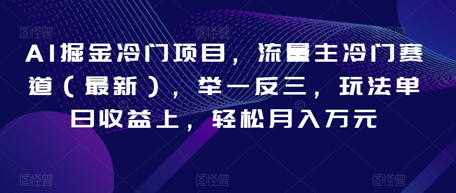 AI掘金冷门项目，流量主冷门赛道（最新），举一反三，玩法单日收益上，轻松月入万元【揭秘】 - 白戈学堂-<a href=