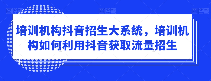 培训机构抖音招生大系统，培训机构如何利用抖音获取流量招生 - 白戈学堂-<a href=