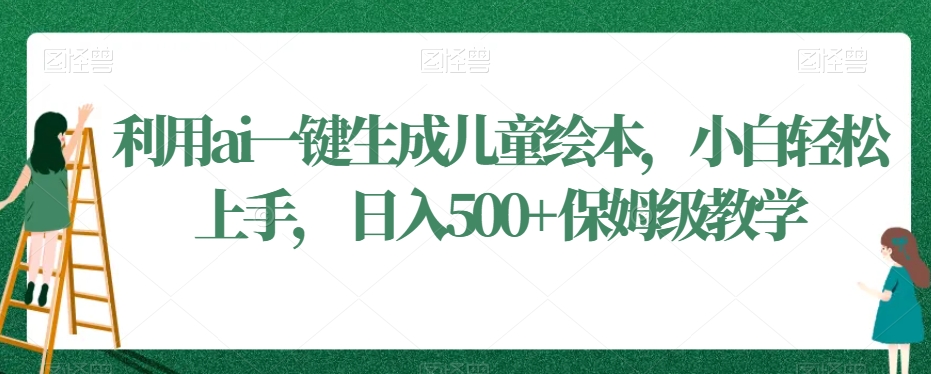 利用ai一键生成儿童绘本，小白轻松上手，日入500+保姆级教学 - 白戈学堂-<a href=