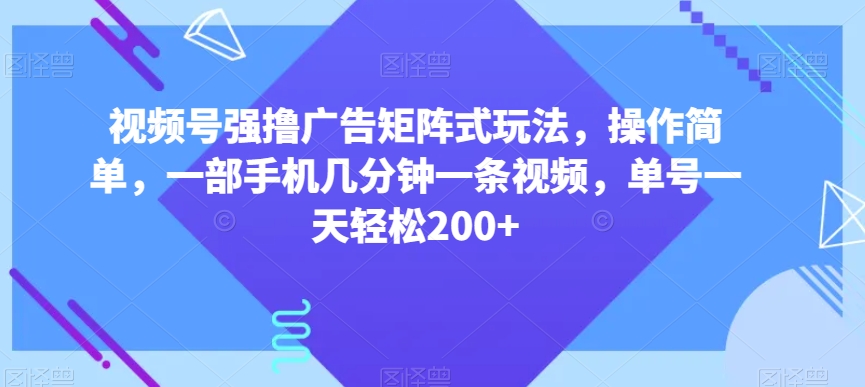 视频号强撸广告矩阵式玩法，操作简单，一部手机几分钟一条视频，单号一天轻松200+【揭秘】 - 白戈学堂-<a href=