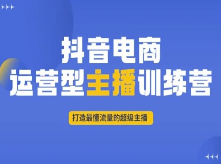 抖音电商运营型主播训练营，打造最懂流量的超级主播 - 白戈学堂-<a href=