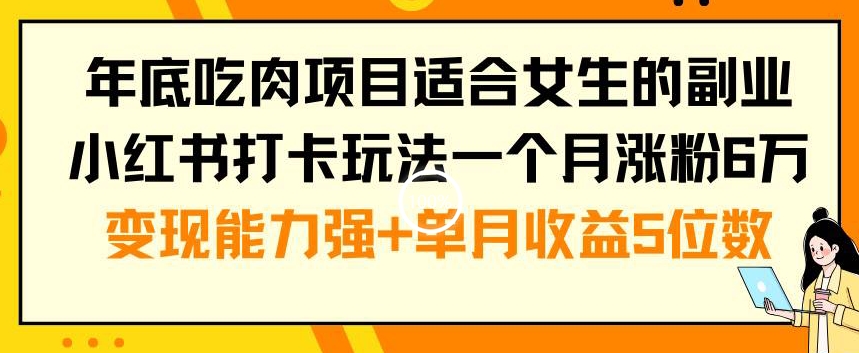 年底吃肉项目适合女生的副业小红书打卡玩法一个月涨粉6万+变现能力强+单月收益5位数 - 白戈学堂-<a href=