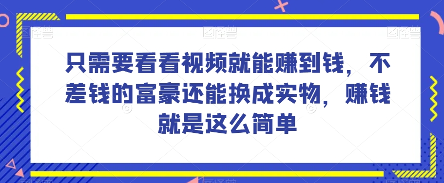 谁做过这么简单的项目？只需要看看视频就能赚到钱，不差钱的富豪还能换成实物，赚钱就是这么简单！【揭秘】 - 白戈学堂-<a href=