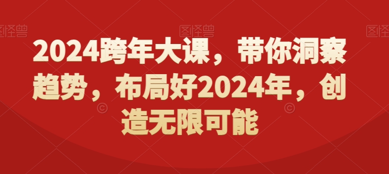 2024跨年大课，​带你洞察趋势，布局好2024年，创造无限可能 - 白戈学堂-<a href=