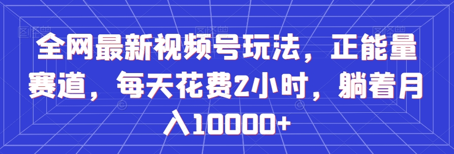 全网最新视频号玩法，正能量赛道，每天花费2小时，躺着月入10000+【揭秘】 - 白戈学堂-<a href=