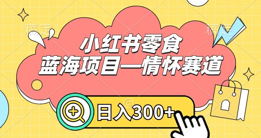 小红书零食蓝海项目—情怀赛道，0门槛，日入300+ - 白戈学堂-<a href=