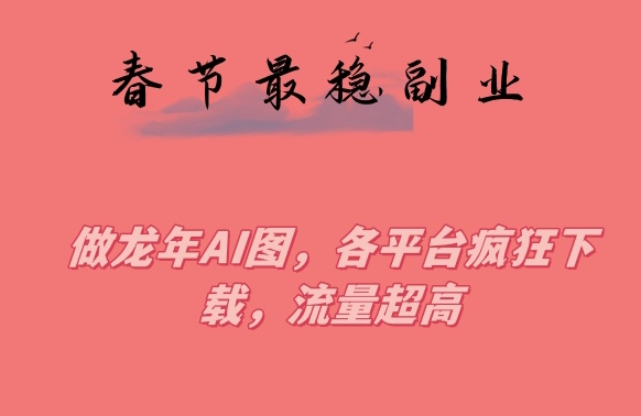 春节期间最稳副业，做龙年AI图，各平台疯狂下载，流量超高 - 白戈学堂-<a href=