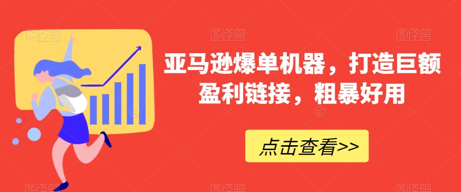 亚马逊爆单机器，打造巨额盈利链接，粗暴好用 - 白戈学堂-<a href=