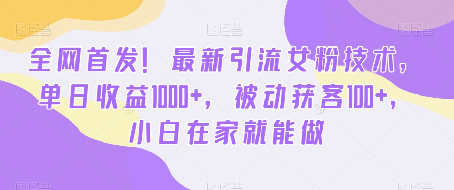 全网首发！最新引流女粉技术，单日收益1000+，被动获客100+，小白在家就能做 - 白戈学堂-<a href=