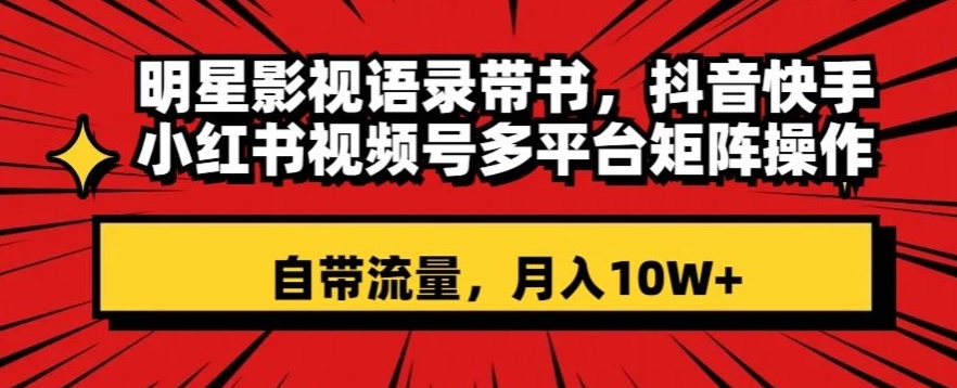 明星影视语录带书，抖音快手小红书视频号多平台矩阵操作，自带流量，月入10W+【揭秘】 - 白戈学堂-<a href=