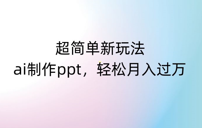 超简单新玩法，靠ai制作PPT，几分钟一个作品，小白也可以操作，月入过万【揭秘】 - 白戈学堂-<a href=