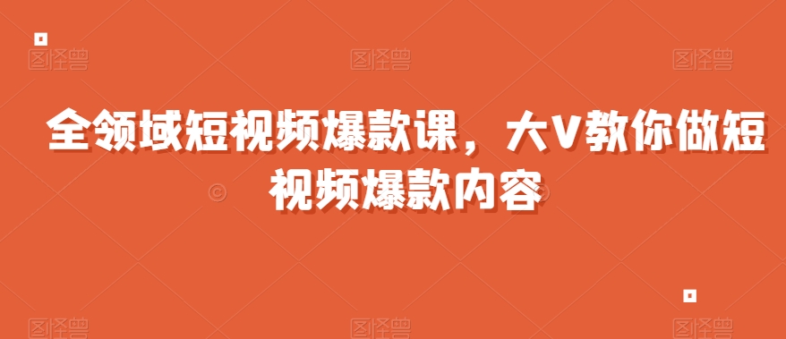 全领域短视频爆款课，全网两千万粉丝大V教你做短视频爆款内容 - 白戈学堂-<a href=