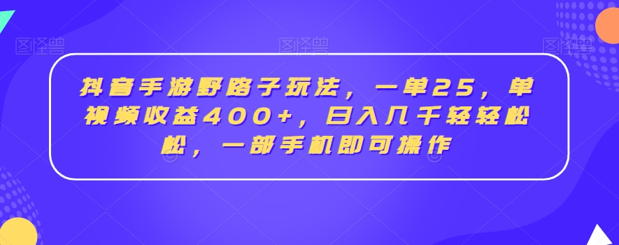 抖音手游野路子玩法，一单25，单视频收益400+，日入几千轻轻松松，一部手机即可操作 - 白戈学堂-<a href=