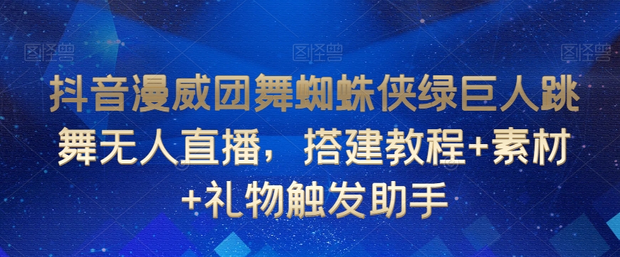 抖音漫威团舞蜘蛛侠绿巨人跳舞无人直播，搭建教程+素材+礼物触发助手 - 白戈学堂-<a href=