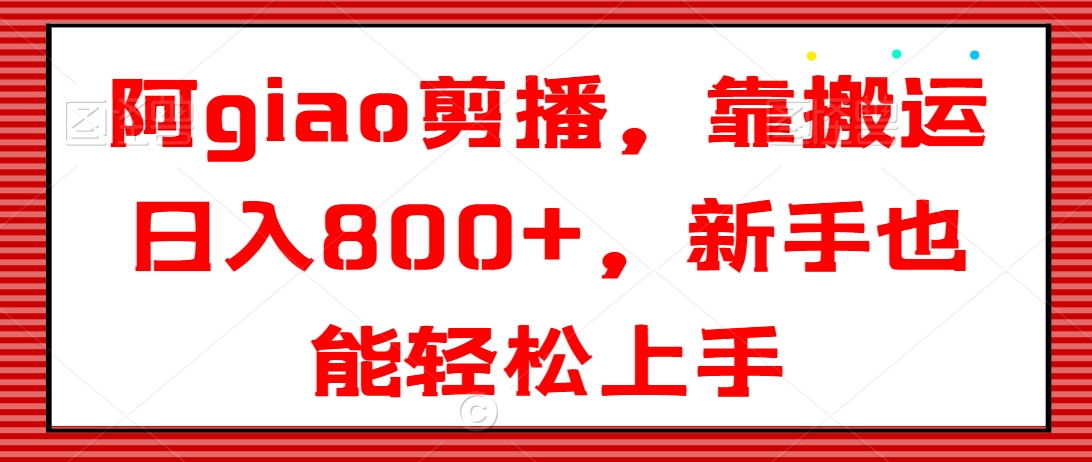 阿giao剪播，靠搬运日入800+，新手也能轻松上手 - 白戈学堂-<a href=