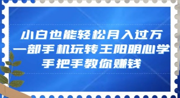 小白也能轻松月入过万，一部手机玩转王阳明心学，手把手教你赚钱【揭秘】 - 白戈学堂-<a href=