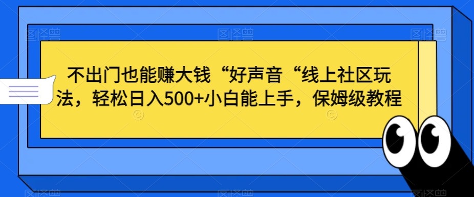 不出门也能赚大钱“好声音“线上社区玩法，轻松日入500+小白能上手，保姆级教程 - 白戈学堂-<a href=