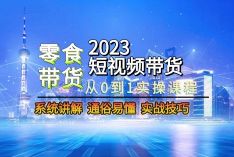 2023短视频带货-零食赛道，从0-1实操课程，系统讲解实战技巧 - 白戈学堂-<a href=