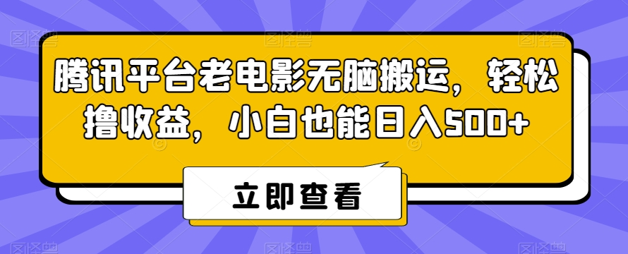 腾讯平台老电影无脑搬运，轻松撸收益，小白也能日入500+ - 白戈学堂-<a href=