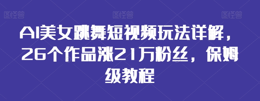 AI美女跳舞短视频玩法详解，26个作品涨21万粉丝，保姆级教程 - 白戈学堂-<a href=