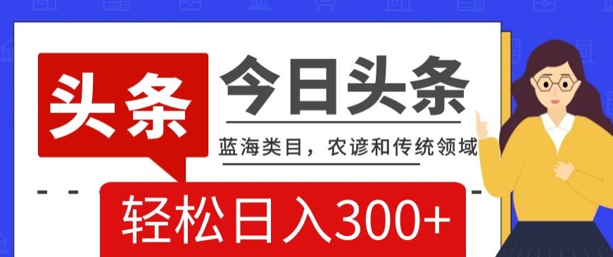 AI头条传统和农谚领域，蓝海类目，搬运+AI优化，轻松日入300+【揭秘】 - 白戈学堂-<a href=