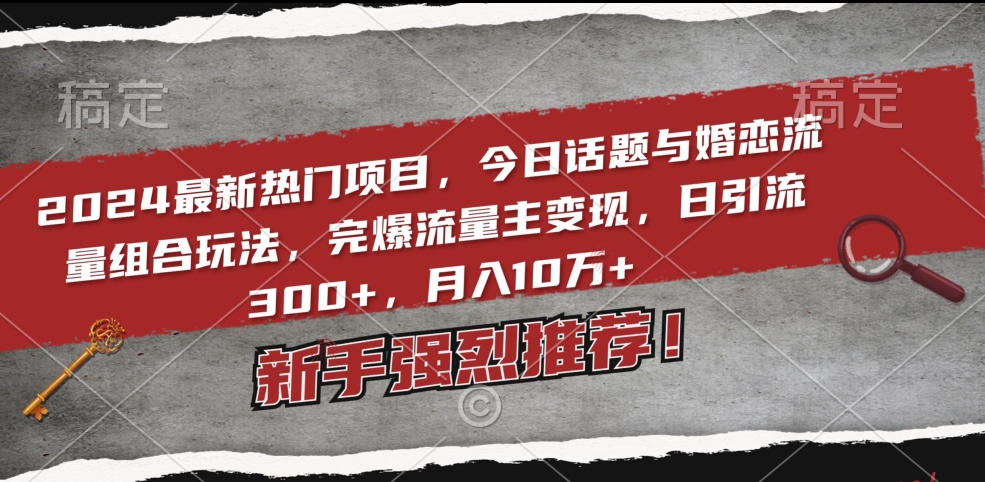 2024最新热门项目，今日话题与婚恋流量组合玩法，完爆流量主变现，日引流300+，月入10万+ - 白戈学堂-<a href=