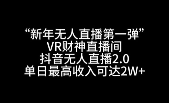 “新年无人直播第一弹“VR财神直播间，抖音无人直播2.0，单日最高收入可达2W+ - 白戈学堂-<a href=